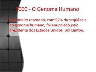 2000 - O Genoma Humano 
• O primeiro rascunho, com 97% da seqüência 
do genoma humano, foi anunciado pelo 
presidente dos Estados Unidos, Bill Clinton. 
 