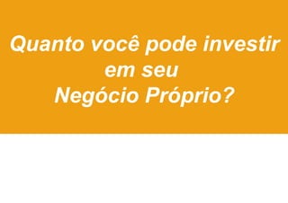 Quanto você pode investir
em seu
Negócio Próprio?

 
