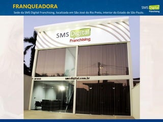 FRANQUEADORA
Sede da SMS Digital Franchising, localizada em São José do Rio Preto, interior do Estado de São Paulo.
 