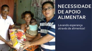 NECESSIDADE
DE APOIO
ALIMENTAR
Levando esperança
através de alimentos!
 