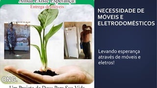 NECESSIDADE DE
MÓVEIS E
ELETRODOMÉSTICOS
Levando esperança
através de móveis e
eletros!
 