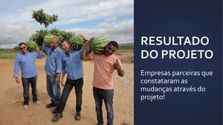 RESULTADO
DO PROJETO
Empresas parceiras que
constataram as
mudanças através do
projeto!
 