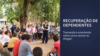 RECUPERAÇÃO DE
DEPENDENTES
Treinando e orientando
sobre como vencer as
drogas!
 
