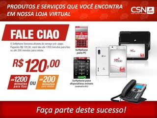 PRODUTOS E SERVIÇOS QUE VOCÊ ENCONTRA
EM NOSSA LOJA VIRTUAL
 
