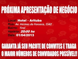 Local: Hotel - Arituba
Rua: Av. Hermes da Fonseca, 1542
Bairro: Tirol
Horário: 20:00 hs
Data: 01/04/2013
 