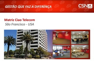 GESTÃO QUE FAZ A DIFERENÇA


Matriz Ciao Telecom
São Francisco - USA
 