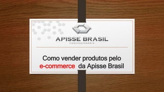 Como vender produtos pelo
e-commerce da Apisse Brasil
 