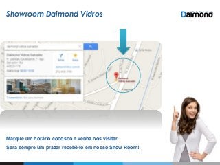 Showroom Daimond Vidros
Marque um horário conosco e venha nos visitar.
Será sempre um prazer recebê-lo em nosso Show Room!
 