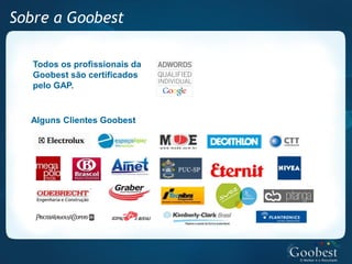 Sobre a Goobest

   Todos os profissionais da
   Goobest são certificados
   pelo GAP.


  Alguns Clientes Goobest
 