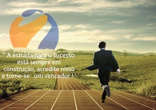 “ A estrada para o sucesso
está sempre em
construção, acredite nisso
e torne-se um vencedor !“