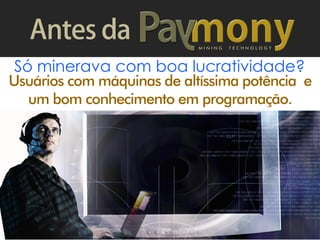 M I N I N G T E C H N O L O G Y
Só minerava com boa lucratividade?
Usuários com máquinas de altíssima potência e
um bom conhecimento em programação.
 