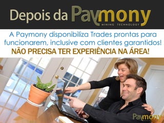 A Paymony disponibiliza Trades prontas para
funcionarem, inclusive com clientes garantidos!
NÃO PRECISA TER EXPERIÊNCIA NA ÁREA!
M I N I N G T E C H N O L O G Y
 