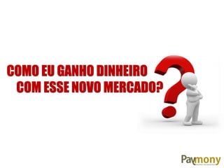 COMO EU GANHO DINHEIRO
COM ESSE NOVO MERCADO?
 