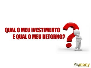QUAL O MEU IVESTIMENTO
E QUAL O MEU RETORNO?
 