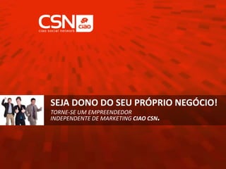 SEJA DONO DO SEU PRÓPRIO NEGÓCIO!
TORNE-SE UM EMPREENDEDOR
INDEPENDENTE DE MARKETING CIAO CSN.
 