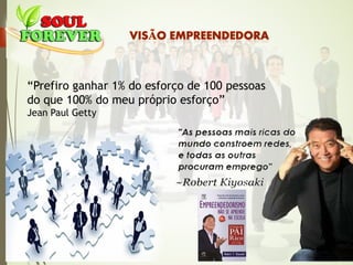 “Prefiro ganhar 1% do esforço de 100 pessoas
do que 100% do meu próprio esforço”
Jean Paul Getty
 