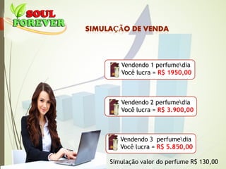 Vendendo 1 perfumedia
Você lucra = R$ 1950,00
Vendendo 2 perfumedia
Você lucra = R$ 3.900,00
Vendendo 3 perfumedia
Você lucra = R$ 5.850,00
Simulação valor do perfume R$ 130,00
 