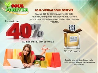 Receba uma pontuação por cada
produto comprado por você em nossa
loja virtual
Receba 40% de comissão de venda pela
Internet, divulgando nossos produtos. E ainda
receba uma porcentagem em pontos para comprar
Produtos.
EX: 150 pontos
Comissão de
Através de seu link de venda
 