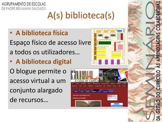 A(s) biblioteca(s)
• A biblioteca física
Espaço físico de acesso livre
a todos os utilizadores…
• A biblioteca digital
O blogue permite o
acesso virtual a um
conjunto alargado
de recursos…
 
