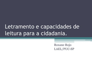 Letramento e capacidades de
leitura para a cidadania.
Roxane Rojo
LAEL/PUC-SP
 