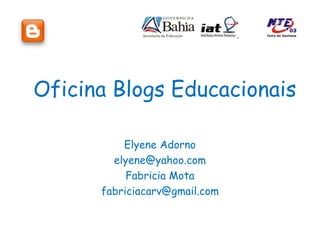 Oficina Blogs Educacionais
Elyene Adorno
elyene@yahoo.com
Fabricia Mota
fabriciacarv@gmail.com
 