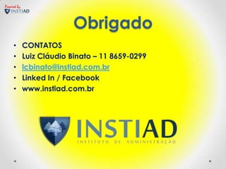 Powered by



                           Obrigado
     •       CONTATOS
     •       Luiz Cláudio Binato – 11 8659-0299
     •       lcbinato@instiad.com.br
     •       Linked In / Facebook
     •       www.instiad.com.br
 