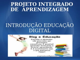 PROJETO INTEGRADO
 DE APRENDIZAGEM


INTRODUÇÃO EDUCAÇÃO
       DIGITAL
 