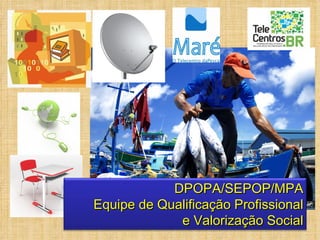 DPOPA/SEPOP/MPA
Equipe de Qualificação Profissional
             e Valorização Social
 