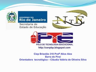 CiepBrizolão 310 Profª Alice Aiex Barra do Piraí  Orientadora tecnológica – Cláudia Valéria de Oliveira Silva 