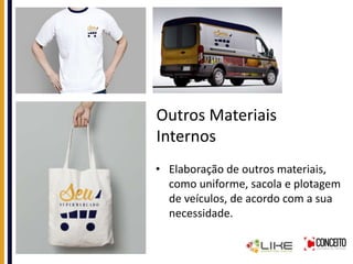 Outros Materiais
Internos
• Elaboração de outros materiais,
como uniforme, sacola e plotagem
de veículos, de acordo com a sua
necessidade.
 