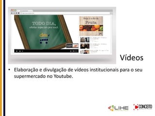 Vídeos
• Elaboração e divulgação de vídeos institucionais para o seu
supermercado no Youtube.
 