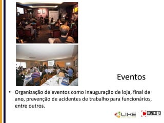 Eventos
• Organização de eventos como inauguração de loja, final de
ano, prevenção de acidentes de trabalho para funcionários,
entre outros.
 