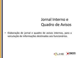 Jornal Interno e
Quadro de Avisos
• Elaboração de jornal e quadro de avisos internos, para a
veiculação de informações destinadas aos funcionários.
 