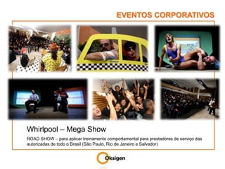 EVENTOS CORPORATIVOSWhirlpool – Mega Show ROAD SHOW – para aplicar treinamento comportamental para prestadores de serviço das autorizadas de todo o Brasil (São Paulo, Rio de Janeiro e Salvador)