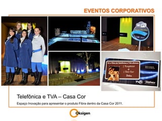 EVENTOS CORPORATIVOSTelefônica e TVA – Casa CorEspaço Inovação para apresentar o produto Fibra dentro da Casa Cor 2011.
