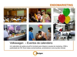 ENDOMARKETINGVolkswagen  – Eventos de calendárioUm calendário de ações anual foi montado para integrar a equipe de marketing, CRM e publicidade da VW. Eram datas comemorativas, aniversários e uma reunião mensal.