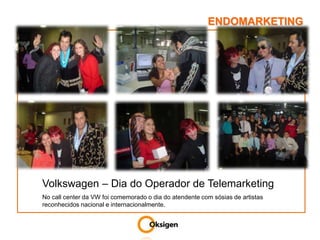 ENDOMARKETINGVolkswagen – Dia do Operador de TelemarketingNo call center da VW foi comemorado o dia do atendente com sósias de artistas reconhecidos nacional e internacionalmente.