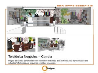 PROJETOS ESPECIAISTelefônica Negócios – CarretaProjeto da carreta para Road Show no interior do Estado de São Paulo para apresentação das soluções Telefônica para pequenas e médias empresas.