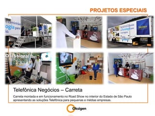 PROJETOS ESPECIAISTelefônica Negócios – CarretaCarreta montada e em funcionamento no Road Show no interior do Estado de São Paulo apresentando as soluções Telefônica para pequenas e médias empresas.