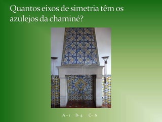 Quantos eixos de simetria têm os azulejos da chaminé?A – 1B- 4      C-  6