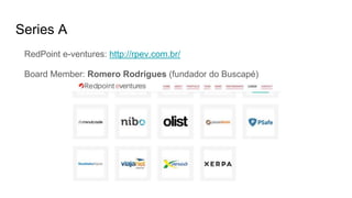 Series A
RedPoint e-ventures: http://rpev.com.br/
Board Member: Romero Rodrigues (fundador do Buscapé)
 