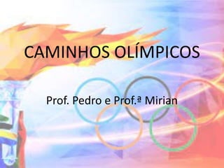 CAMINHOS OLÍMPICOS
Prof. Pedro e Prof.ª Mirian
 