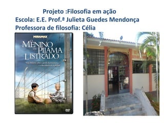 Projeto :Filosofia em ação
Escola: E.E. Prof.ª Julieta Guedes Mendonça
Professora de filosofia: Célia

 