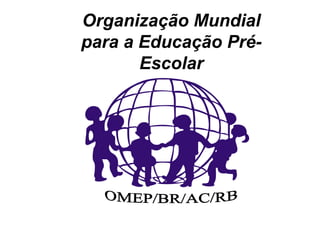 Organização Mundial
para a Educação Pré-
Escolar
 