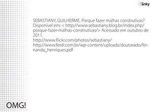 SEBASTIANY, GUILHERME. Porque fazer malhas construtivas?
Disponível em: < http://www.sebastiany.blog.br/index.php/
porque-fazer-malhas-construtivas/> Acessado em outubro de
2011.
http://www.flickr.com/photos/sebastiany/
http://www.ferdi.com.br/wp-content/uploads/doutorado/fer-
nanda_henriques.pdf
 