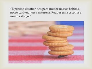 “É preciso desafiar-nos para mudar nossos hábitos,
nosso caráter, nossa natureza. Requer uma escolha e
muito esforço.”

 