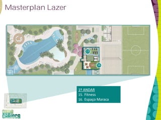 Masterplan Lazer
1º ANDAR
15. Fitness
16. Espaço Maraca
16
15
 
