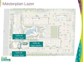 Masterplan Lazer
Salão de
Jogos Adulto
Salão de
Jogos Teen
Salão de
Festas Teen
 