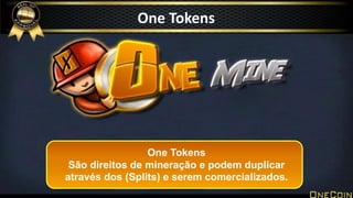 One Tokens
One Tokens
São direitos de mineração e podem duplicar
através dos (Splits) e serem comercializados.
 