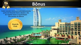 OneLife
Club
Cada membro torna-se automaticamente
parte de OneLife Club e desde o dia
de registo inicia a acumulação
dos pontos do Bônus
Bônus
 